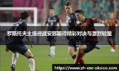 罗斯托夫主场迎战安郅期待精彩对决与激烈较量